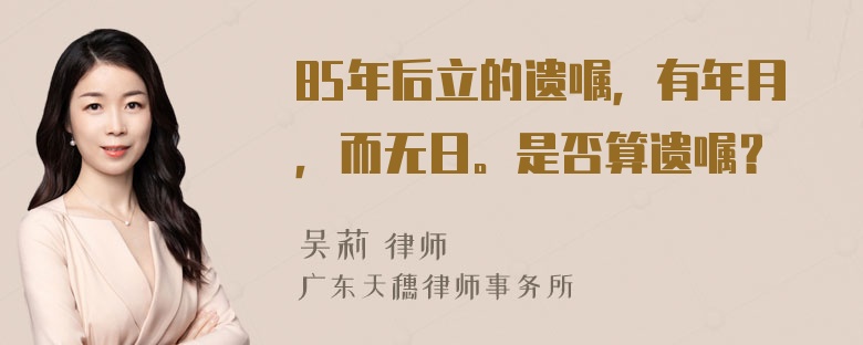 85年后立的遗嘱，有年月，而无日。是否算遗嘱？