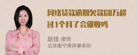 网络贷款逾期欠款60万超过1个月了会催收吗