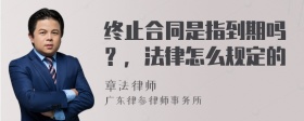 终止合同是指到期吗？，法律怎么规定的