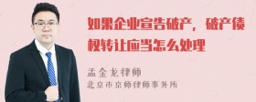 如果企业宣告破产，破产债权转让应当怎么处理