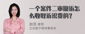 一个案件二审撤诉怎么收取诉讼费的？