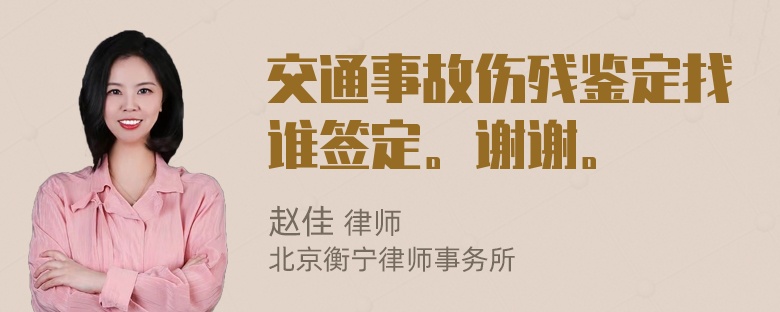 交通事故伤残鉴定找谁签定。谢谢。