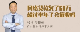 网络贷款欠了60万超过半年了会催收吗