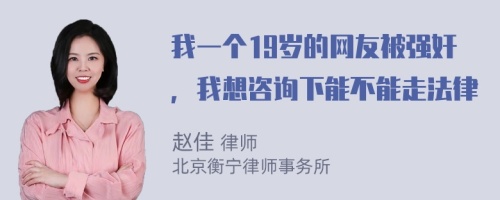 我一个19岁的网友被强奸，我想咨询下能不能走法律