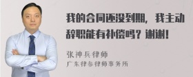 我的合同还没到期，我主动辞职能有补偿吗？谢谢！