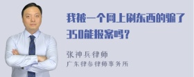 我被一个网上刷东西的骗了350能报案吗？