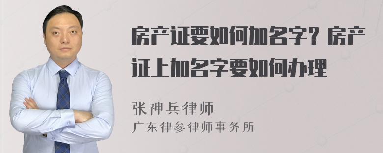 房产证要如何加名字？房产证上加名字要如何办理