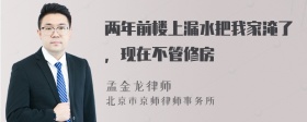 两年前楼上漏水把我家淹了，现在不管修房