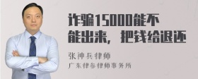 诈骗15000能不能出来，把钱给退还