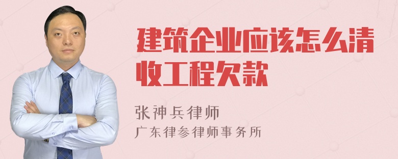 建筑企业应该怎么清收工程欠款