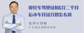 摩托车驾驶证扣6分二个月后小车并证分数怎么算