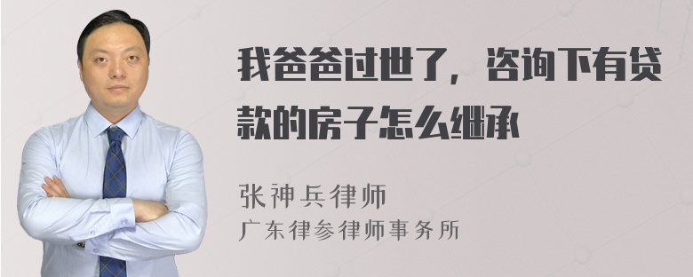 我爸爸过世了，咨询下有贷款的房子怎么继承