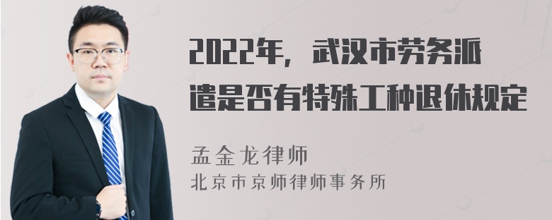 2022年，武汉市劳务派遣是否有特殊工种退休规定