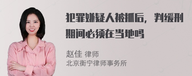 犯罪嫌疑人被抓后，判缓刑期间必须在当地吗