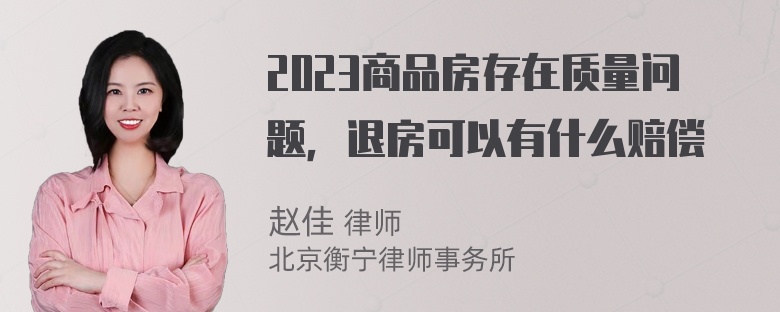 2023商品房存在质量问题，退房可以有什么赔偿