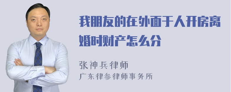 我朋友的在外面于人开房离婚时财产怎么分