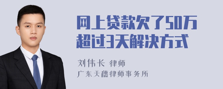 网上贷款欠了50万超过3天解决方式