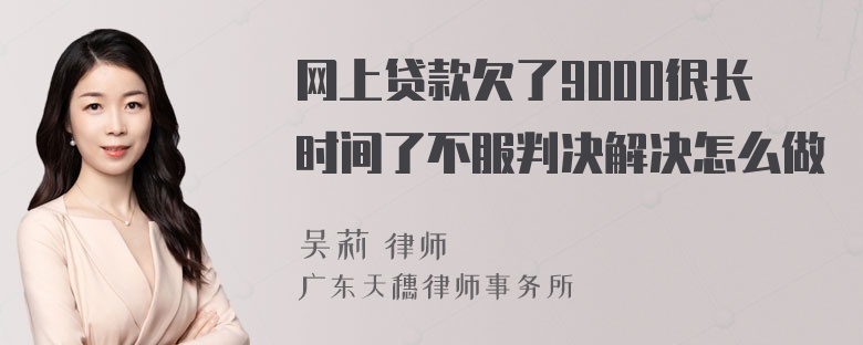 网上贷款欠了9000很长时间了不服判决解决怎么做