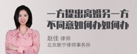 一方提出离婚另一方不同意如何办如何办