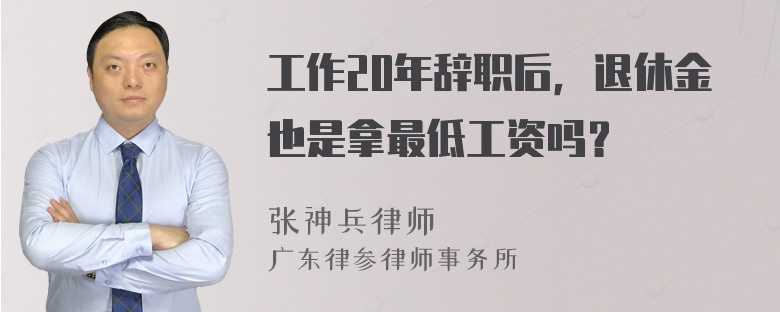 工作20年辞职后，退休金也是拿最低工资吗？