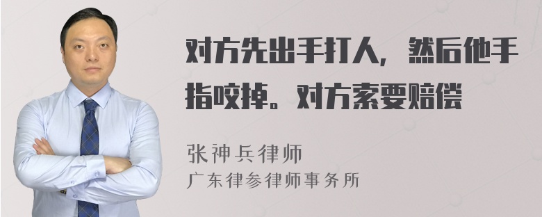 对方先出手打人，然后他手指咬掉。对方索要赔偿