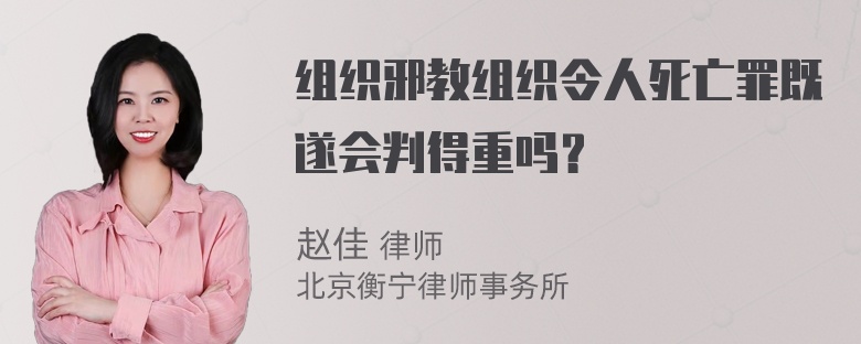 组织邪教组织令人死亡罪既遂会判得重吗？