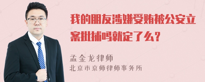 我的朋友涉嫌受贿被公安立案批捕吗就定了么？