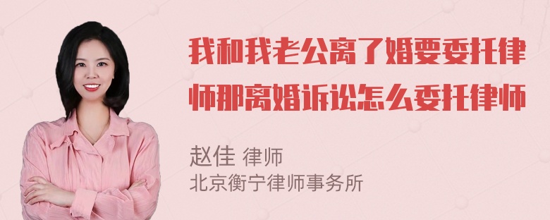 我和我老公离了婚要委托律师那离婚诉讼怎么委托律师