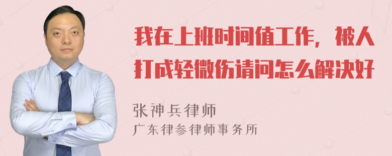 我在上班时间值工作，被人打成轻微伤请问怎么解决好