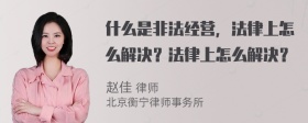 什么是非法经营，法律上怎么解决？法律上怎么解决？