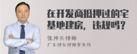 在开发商抵押过的宅基地建房，违规吗？