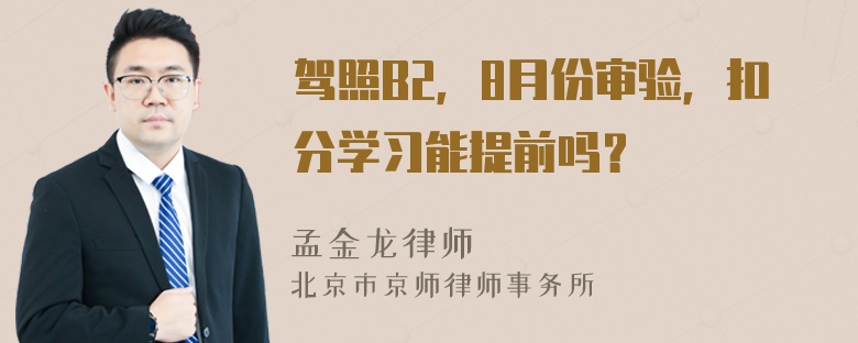 驾照B2，8月份审验，扣分学习能提前吗？