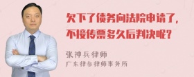 欠下了债务向法院申请了，不接传票多久后判决呢？