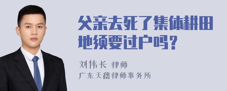 父亲去死了集体耕田地须要过户吗？