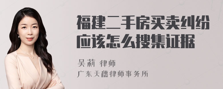 福建二手房买卖纠纷应该怎么搜集证据