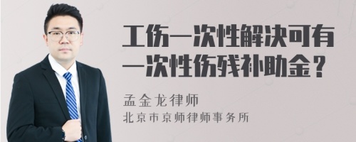 工伤一次性解决可有一次性伤残补助金？