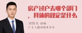 房产过户去哪个部门，具体的规定是什么