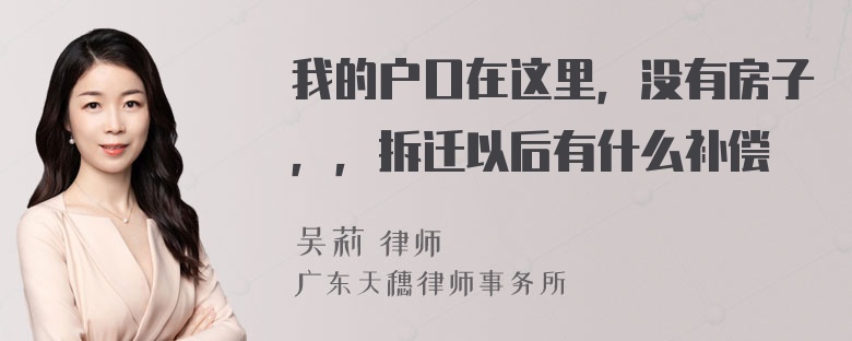 我的户口在这里，没有房子，，拆迁以后有什么补偿