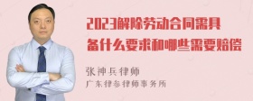 2023解除劳动合同需具备什么要求和哪些需要赔偿