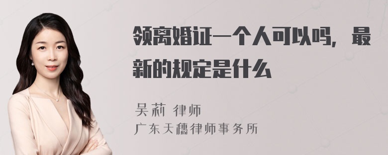 领离婚证一个人可以吗，最新的规定是什么