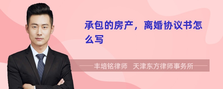 承包的房产，离婚协议书怎么写
