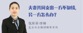 夫妻共同支出一方不知情，另一方怎么办？