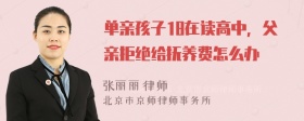 单亲孩子18在读高中，父亲拒绝给抚养费怎么办