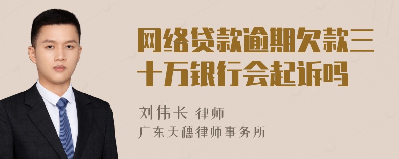 网络贷款逾期欠款三十万银行会起诉吗