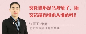 交社保不足15年死了，所交钱能有继承人继承吗？