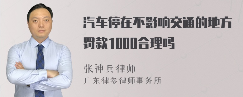 汽车停在不影响交通的地方罚款1000合理吗