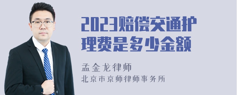 2023赔偿交通护理费是多少金额