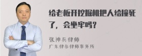 给老板开挖掘机把人给撞死了，会坐牢吗？