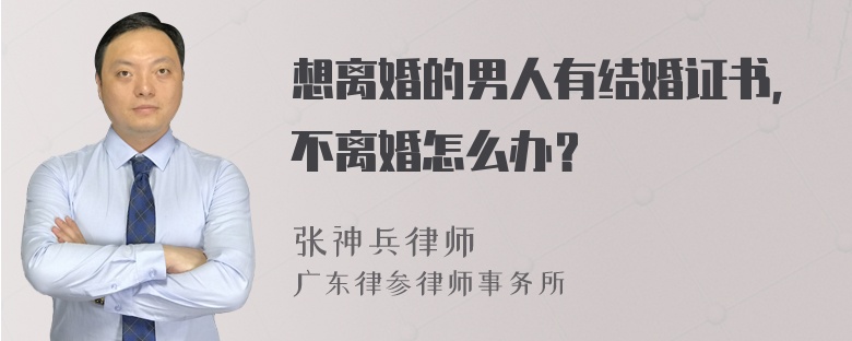 想离婚的男人有结婚证书，不离婚怎么办？