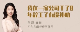 我在一家公司干了8年辞工了有没补助